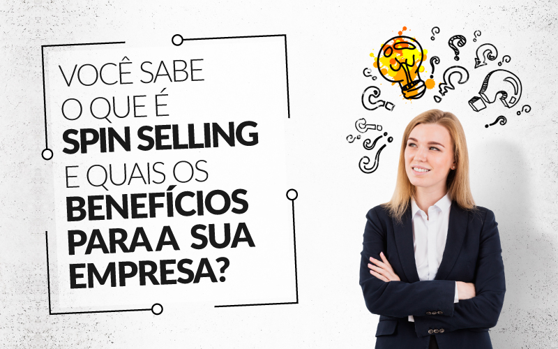 Você Sabe O Que é Spin Selling E Quais Os Benefícios Para A Sua Empresa?