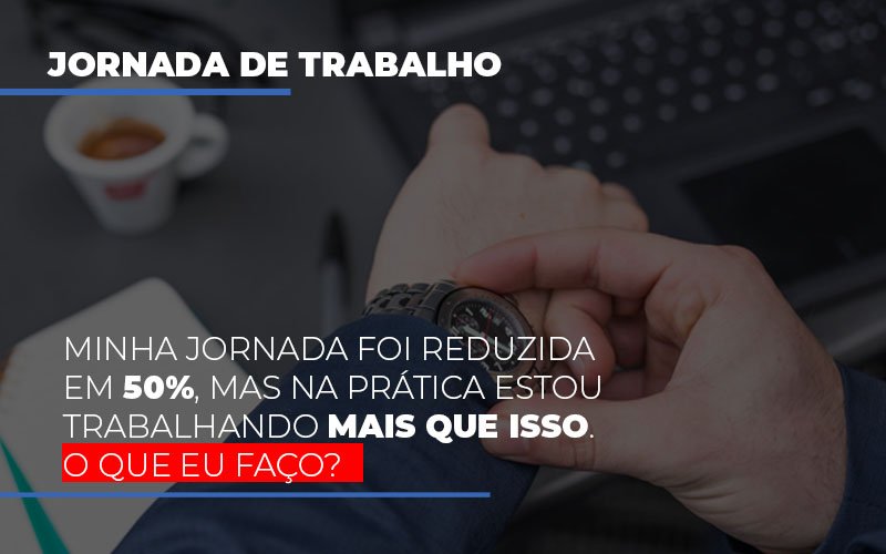 Minha-jornada-foi-reduzida-em-50-mas-na-pratica-estou-trabalhando-mais-do-que-iss-o-que-eu-faco