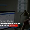 Definidas-as-regas-para-empregador-adiar-pagamento-de-fgts