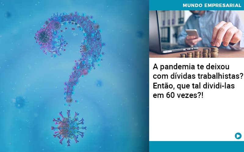 A Pandemia Te Deixou Com Dividas Trabalhistas Entao Que Tal Dividi Las Em 60 Vezes - Direcional Contábil,