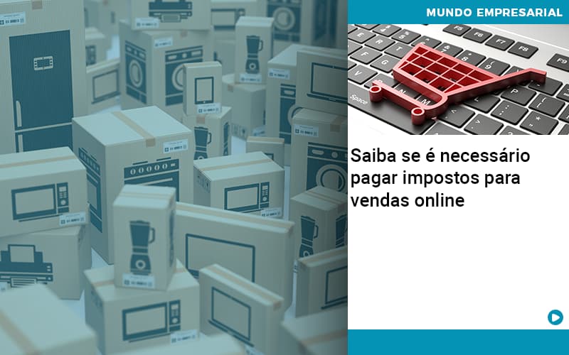 Saiba Se é Necessário Pagar Impostos Para Vendas Online