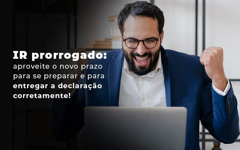 Ir Prorrogado Aproveite O Novo Prazo Para Se Preparar E Para Entregar A Declaracao Corretamente Blog Quero Montar Uma Empresa - Dadiva Contabilidade